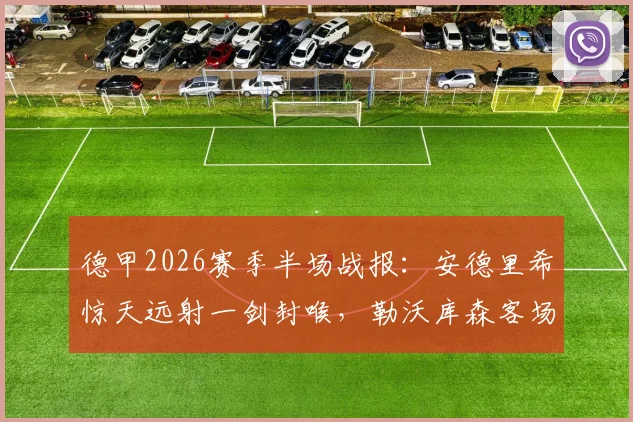 德甲2026赛季半场战报:安德里希惊天远射一剑封喉,勒沃库森客场1-0力克多特蒙德,半程积分榜悬念再起