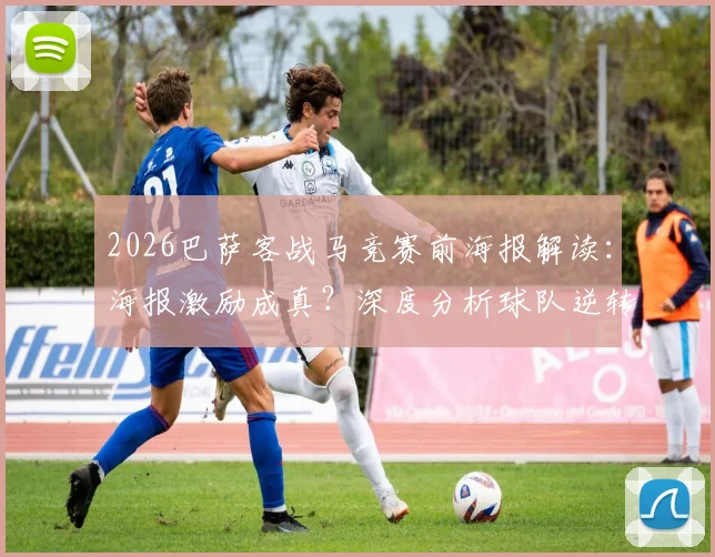 2026巴萨客战马竞赛前海报解读:海报激励成真?深度分析球队逆转取胜的关键与比赛展望