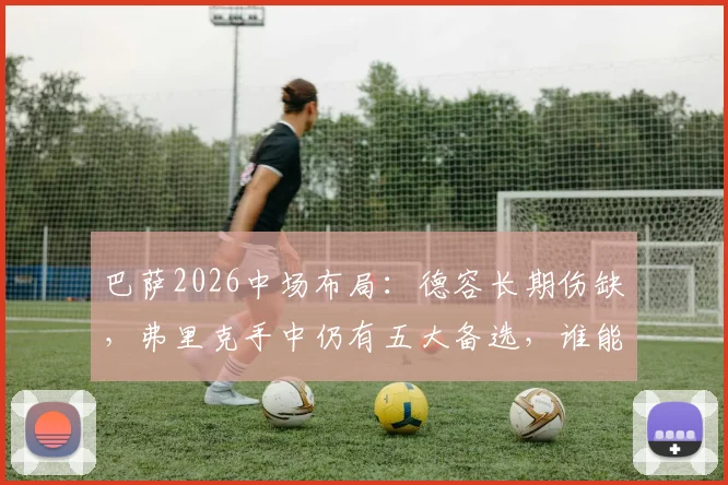 巴萨2026中场布局:德容长期伤缺,弗里克手中仍有五大备选,谁能顶替核心空缺?