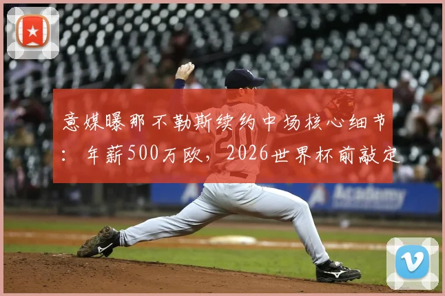 意媒曝那不勒斯续约中场核心细节:年薪500万欧,2026世界杯前敲定