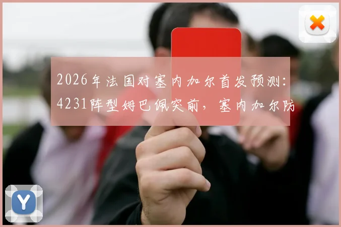 2026年法国对塞内加尔首发预测：4231阵型姆巴佩突前，塞内加尔防守策略深度解读