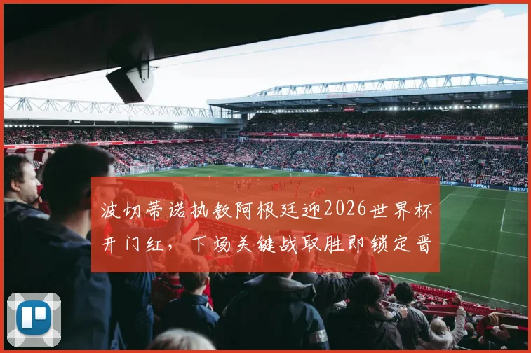 波切蒂诺执教阿根廷迎2026世界杯开门红，下场关键战取胜即锁定晋级名额