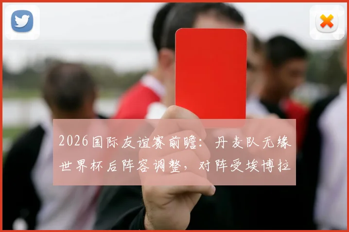 2026国际友谊赛前瞻：丹麦队无缘世界杯后阵容调整，对阵受埃博拉影响的民主刚果队