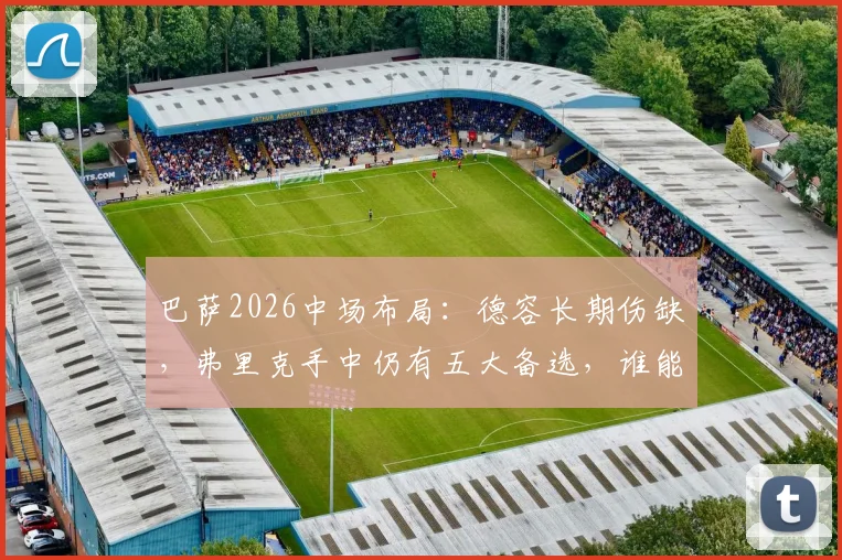 巴萨2026中场布局：德容长期伤缺，弗里克手中仍有五大备选，谁能顶替核心空缺？