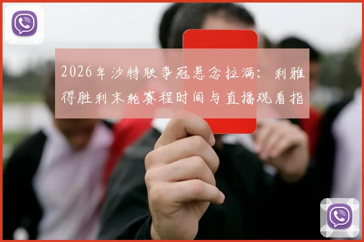 2026年沙特联争冠悬念拉满：利雅得胜利末轮赛程时间与直播观看指南，C罗能否带队登顶？