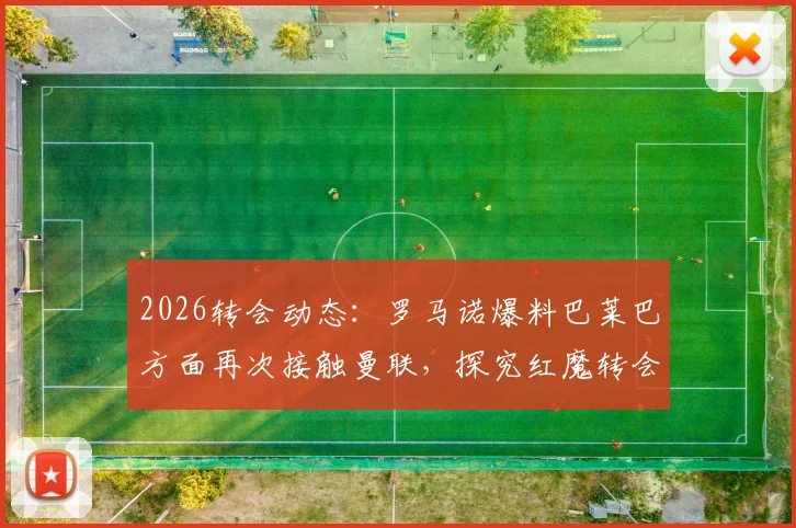 2026转会动态:罗马诺爆料巴莱巴方面再次接触曼联,探究红魔转会意向与最新进展分析