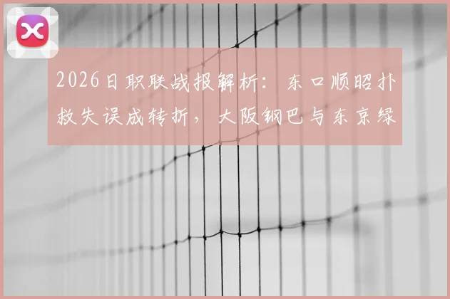 2026日职联战报解析:东口顺昭扑救失误成转折,大阪钢巴与东京绿茵1-1握手言和