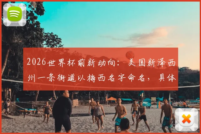 2026世界杯前新动向：美国新泽西州一条街道以梅西名字命名，具体位置与背后故事详解