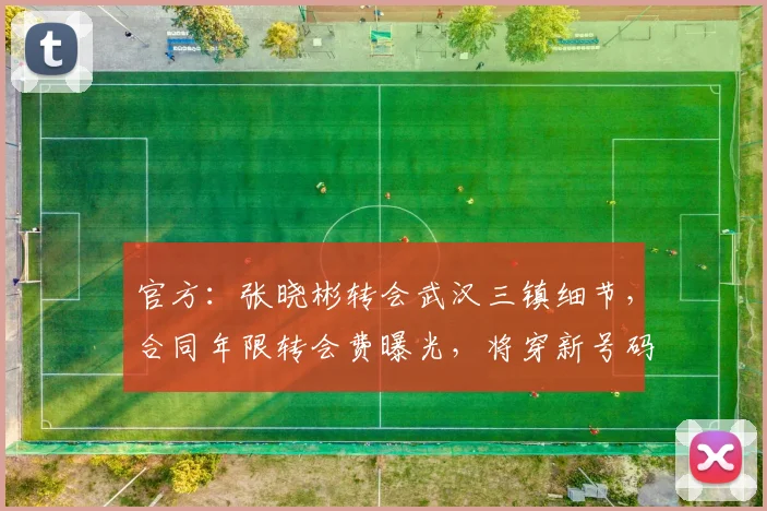 官方：张晓彬转会武汉三镇细节，合同年限转会费曝光，将穿新号码踢中场