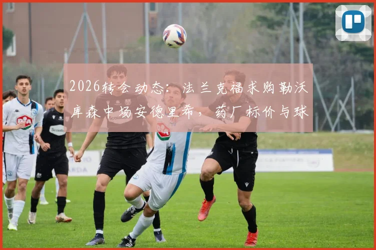 2026转会动态:法兰克福求购勒沃库森中场安德里希,药厂标价与球员战术价值深度分析