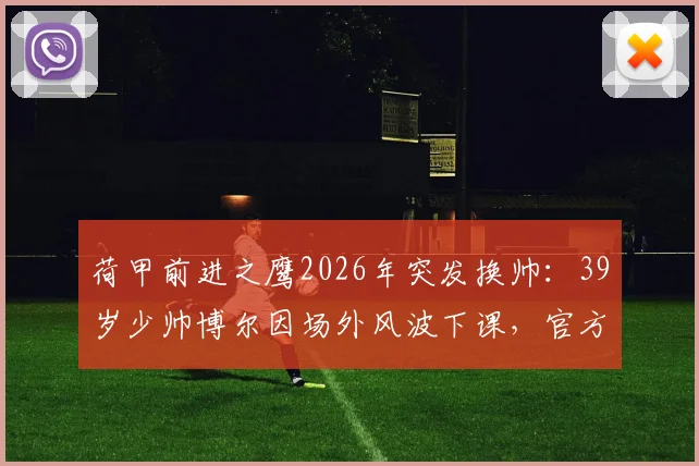 荷甲前进之鹰2026年突发换帅：39岁少帅博尔因场外风波下课，官方声明全文解读
