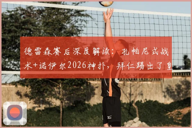 德雷森赛后深度解读：孔帕尼式战术+诺伊尔2026神扑，拜仁踢出了皇马不具备的足球哲学