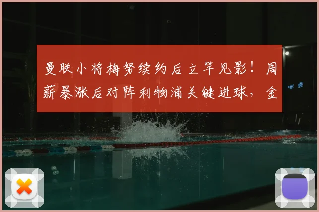 曼联小将梅努续约后立竿见影!周薪暴涨后对阵利物浦关键进球,金钱激励or实力爆发?