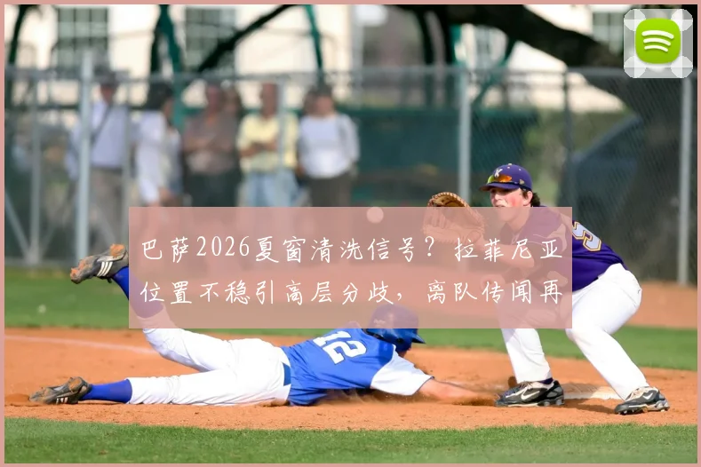 巴萨2026夏窗清洗信号？拉菲尼亚位置不稳引高层分歧，离队传闻再起深度分析