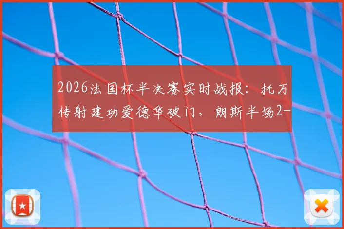 2026法国杯半决赛实时战报：托万传射建功爱德华破门，朗斯半场2-1领先尼斯，下半场悬念犹存